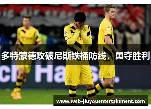 多特蒙德攻破尼斯铁桶防线，勇夺胜利