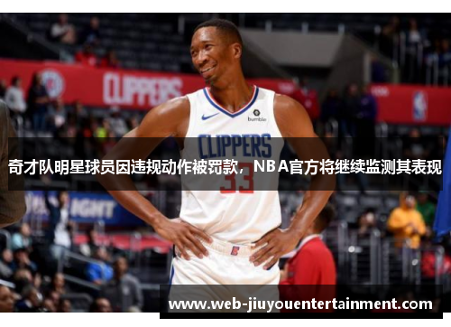 奇才队明星球员因违规动作被罚款，NBA官方将继续监测其表现