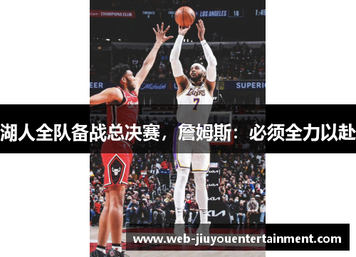 湖人全队备战总决赛，詹姆斯：必须全力以赴