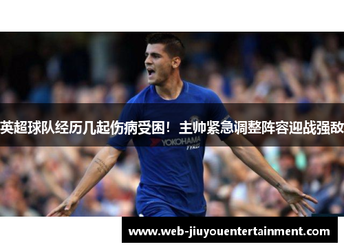 英超球队经历几起伤病受困！主帅紧急调整阵容迎战强敌