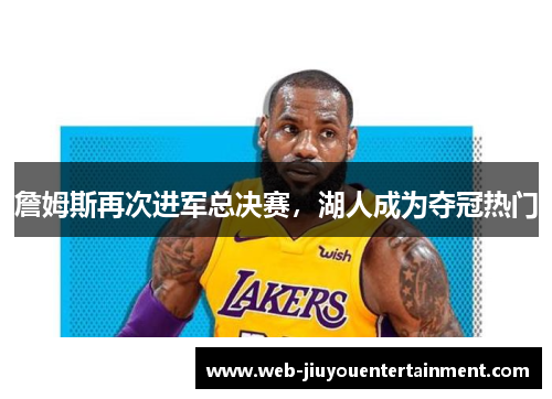 詹姆斯再次进军总决赛，湖人成为夺冠热门