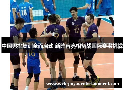 中国男排集训全面启动 新阵容亮相备战国际赛事挑战