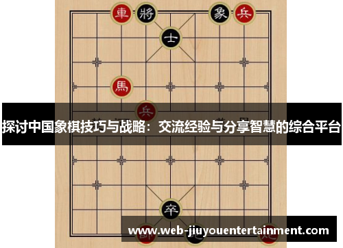 探讨中国象棋技巧与战略：交流经验与分享智慧的综合平台